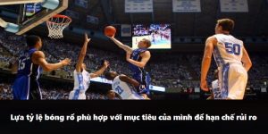 Lựa tỷ lệ bóng rổ phù hợp với mục tiêu của mình để hạn chế rủi ro